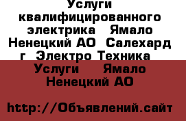 Услуги квалифицированного электрика - Ямало-Ненецкий АО, Салехард г. Электро-Техника » Услуги   . Ямало-Ненецкий АО